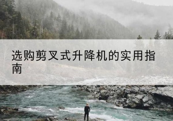 米易剪叉式升降机怎么选-选购剪叉式升降机的实用指南